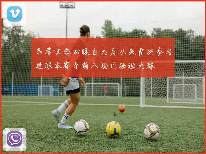 乌尊状态回暖自九月以来首次参与进球本赛季前八场已独造九球