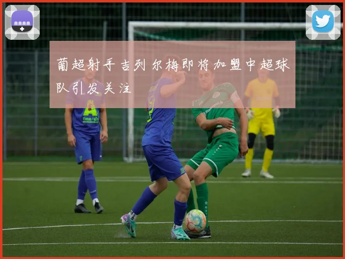 葡超射手吉列尔梅即将加盟中超球队引发关注