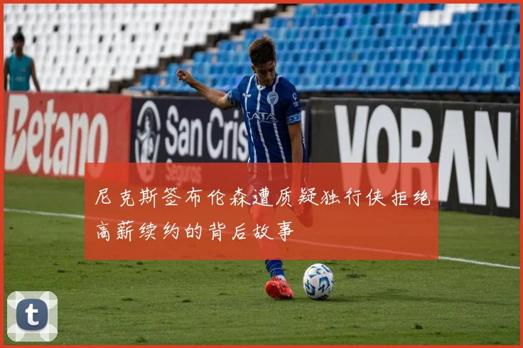 尼克斯签布伦森遭质疑独行侠拒绝高薪续约的背后故事