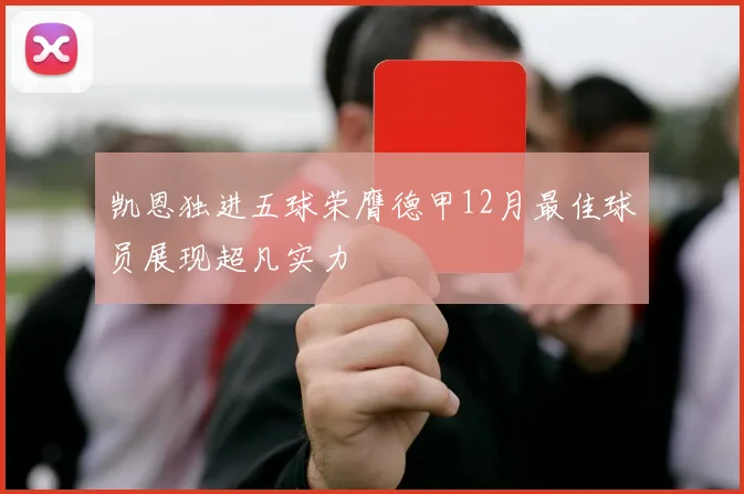 凯恩独进五球荣膺德甲12月最佳球员展现超凡实力