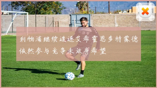 利物浦继续追逐艾希霍恩多特蒙德依然参与竞争未放弃希望