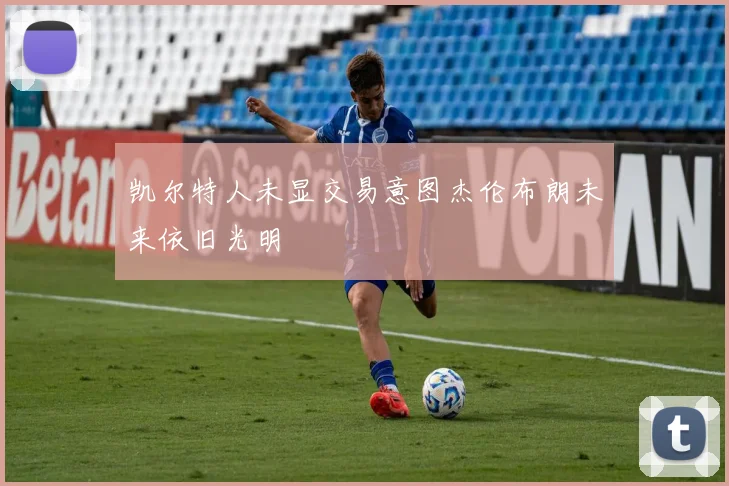 凯尔特人未显交易意图杰伦布朗未来依旧光明