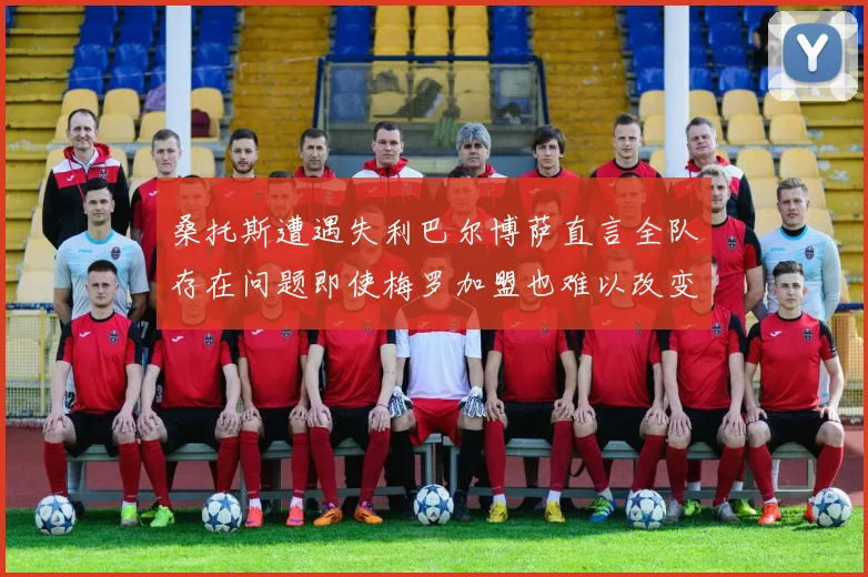 桑托斯遭遇失利巴尔博萨直言全队存在问题即使梅罗加盟也难以改变